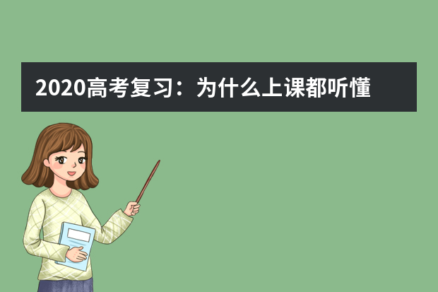 2020高考复习：为什么上课都听懂了 考试却不会